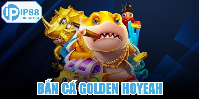 Bắn Cá Golden Hoyeah